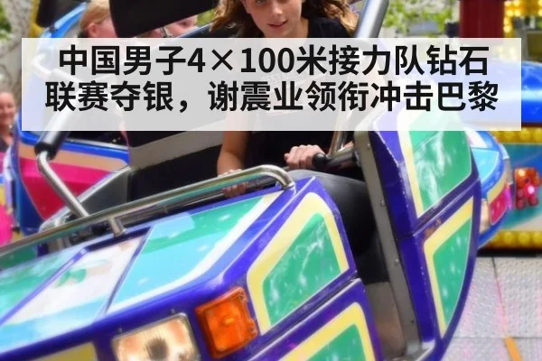 中国男子4×100米接力队钻石联赛夺银，谢震业领衔冲击巴黎