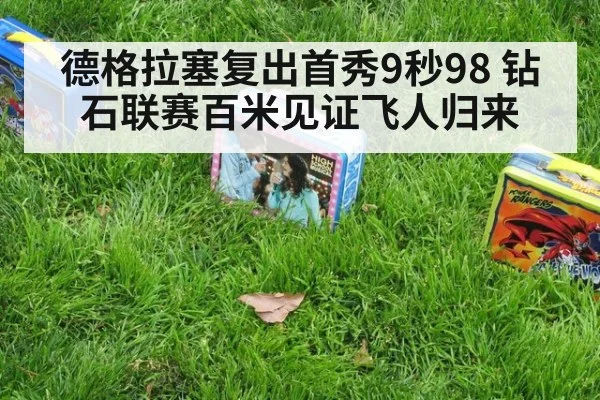 德格拉塞复出首秀9秒98 钻石联赛百米见证飞人归来