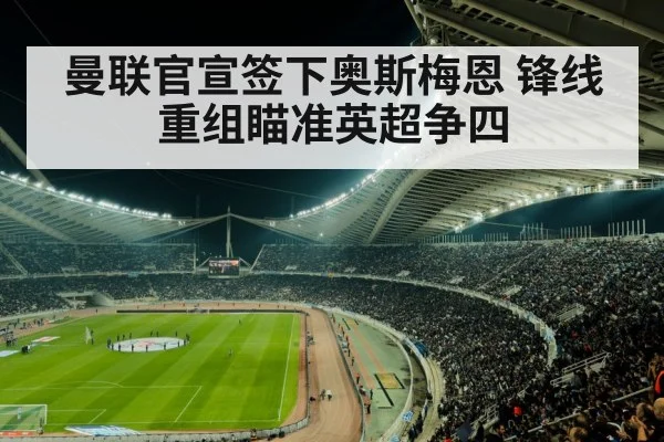 曼联官宣签下奥斯梅恩 锋线重组瞄准英超争四