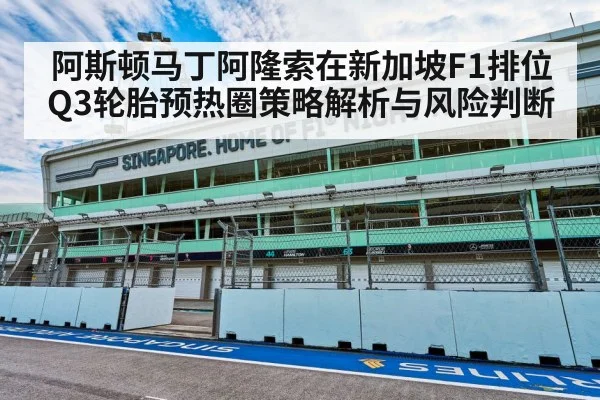阿斯顿马丁阿隆索在新加坡F1排位Q3轮胎预热圈策略解析与风险判断