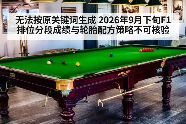 无法按原关键词生成 2026年9月下旬F1排位分段成绩与轮胎配方策略不可核验