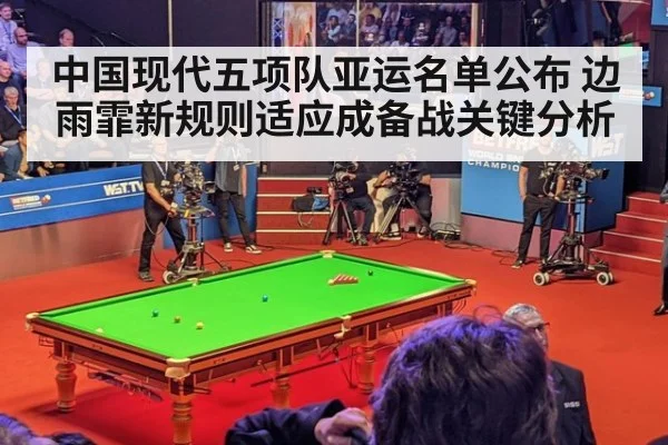 中国现代五项队亚运名单公布 边雨霏新规则适应成备战关键分析