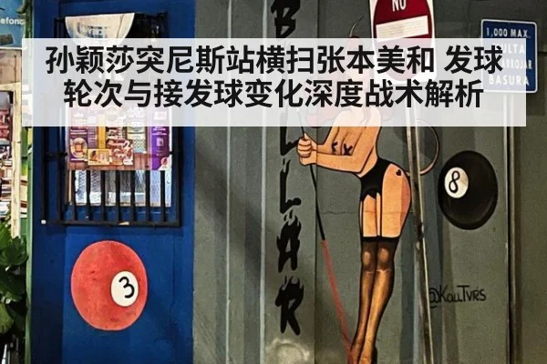 孙颖莎突尼斯站横扫张本美和 发球轮次与接发球变化深度战术解析